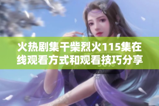 火热剧集干柴烈火115集在线观看方式和观看技巧分享