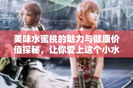 美味水蜜桃的魅力与健康价值探秘，让你爱上这个小水果