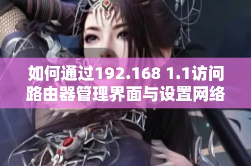 如何通过192.168 1.1访问路由器管理界面与设置网络参数