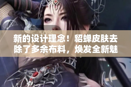 新的设计理念！貂蝉皮肤去除了多余布料，焕发全新魅力