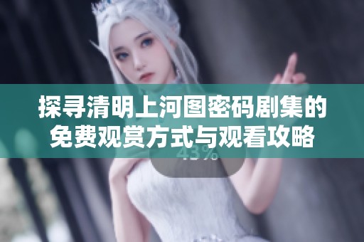 探寻清明上河图密码剧集的免费观赏方式与观看攻略