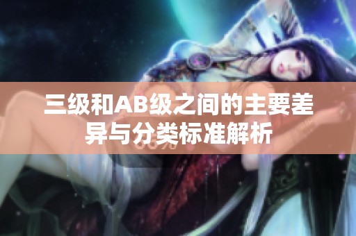 三级和AB级之间的主要差异与分类标准解析