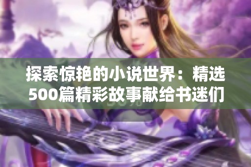 探索惊艳的小说世界：精选500篇精彩故事献给书迷们