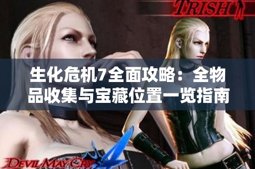 生化危机7全面攻略：全物品收集与宝藏位置一览指南