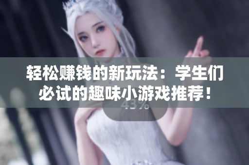 轻松赚钱的新玩法：学生们必试的趣味小游戏推荐！