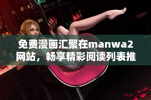 免费漫画汇聚在manwa2网站，畅享精彩阅读列表推荐