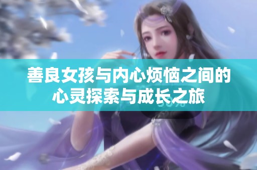 善良女孩与内心烦恼之间的心灵探索与成长之旅