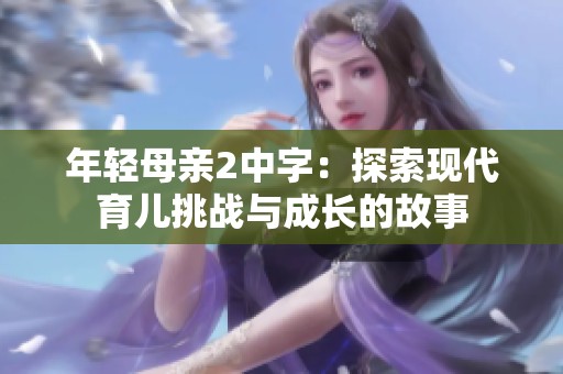 年轻母亲2中字：探索现代育儿挑战与成长的故事