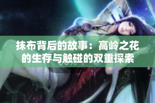 抹布背后的故事：高岭之花的生存与触碰的双重探索