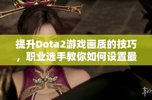 提升Dota2游戏画质的技巧，职业选手教你如何设置最佳体验