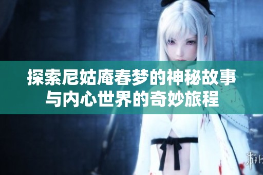 探索尼姑庵春梦的神秘故事与内心世界的奇妙旅程