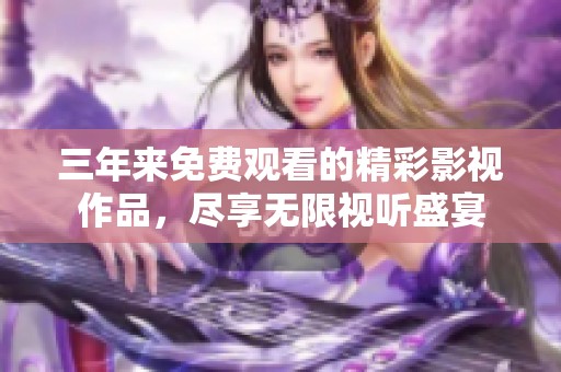 三年来免费观看的精彩影视作品，尽享无限视听盛宴