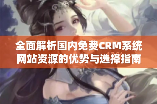 全面解析国内免费CRM系统网站资源的优势与选择指南