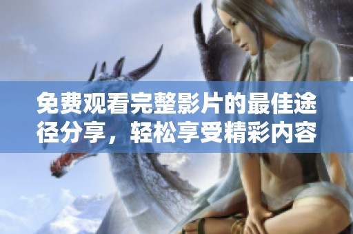 免费观看完整影片的最佳途径分享，轻松享受精彩内容不容错过