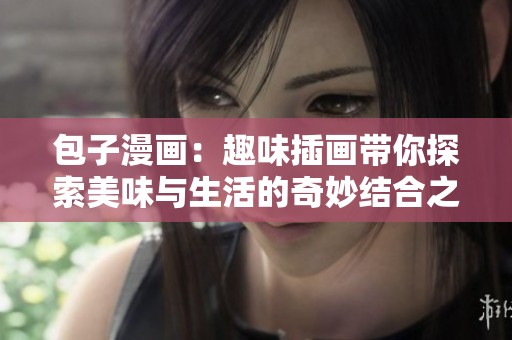 包子漫画：趣味插画带你探索美味与生活的奇妙结合之旅