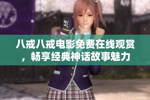 八戒八戒电影免费在线观赏，畅享经典神话故事魅力