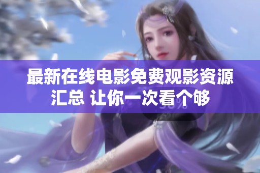 最新在线电影免费观影资源汇总 让你一次看个够