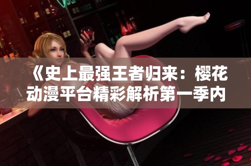 《史上最强王者归来：樱花动漫平台精彩解析第一季内容与观看地址》