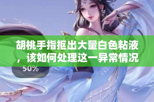 胡桃手指抠出大量白色粘液，该如何处理这一异常情况呢