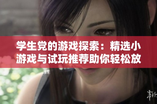 学生党的游戏探索：精选小游戏与试玩推荐助你轻松放松