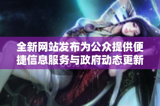 全新网站发布为公众提供便捷信息服务与政府动态更新
