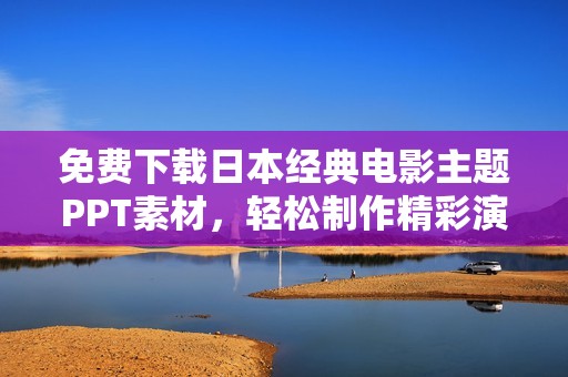 免费下载日本经典电影主题PPT素材，轻松制作精彩演示文稿