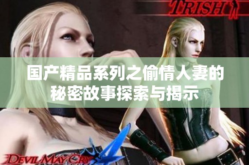 国产精品系列之偷情人妻的秘密故事探索与揭示