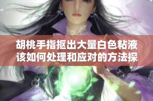 胡桃手指抠出大量白色粘液该如何处理和应对的方法探讨