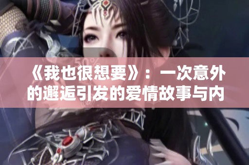 《我也很想要》：一次意外的邂逅引发的爱情故事与内心的挣扎
