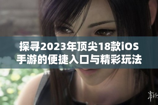 探寻2023年顶尖18款iOS手游的便捷入口与精彩玩法揭秘