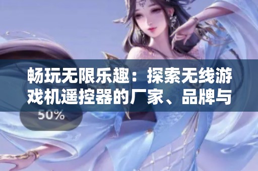 畅玩无限乐趣：探索无线游戏机遥控器的厂家、品牌与图片推荐