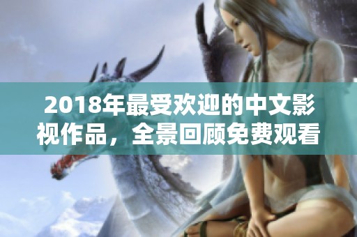 2018年最受欢迎的中文影视作品，全景回顾免费观看精彩内容