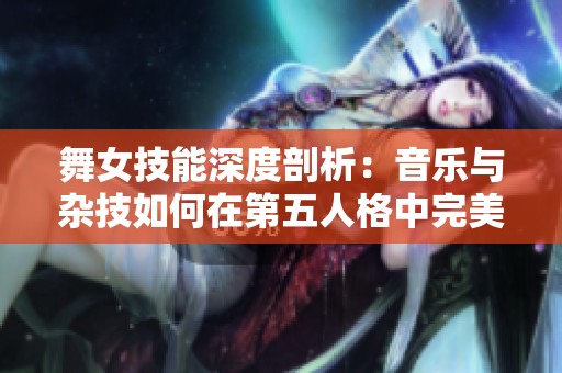 舞女技能深度剖析：音乐与杂技如何在第五人格中完美融合