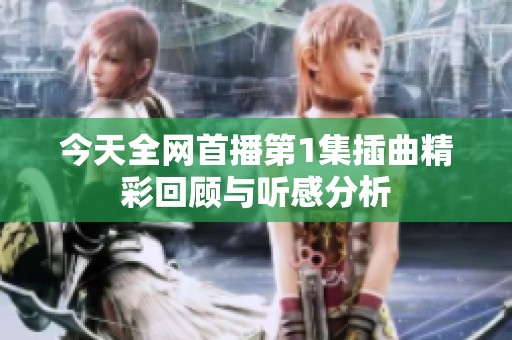 今天全网首播第1集插曲精彩回顾与听感分析