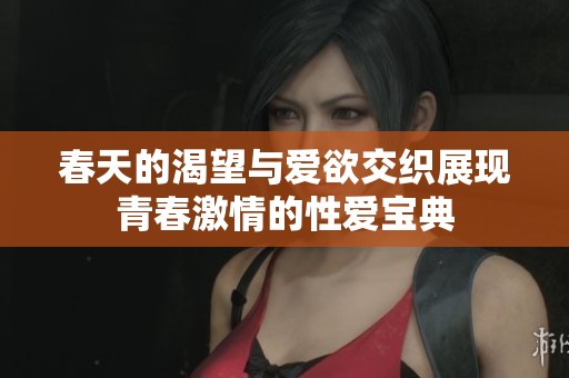 春天的渴望与爱欲交织展现青春激情的性爱宝典