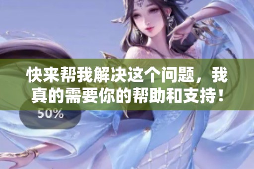 快来帮我解决这个问题，我真的需要你的帮助和支持！