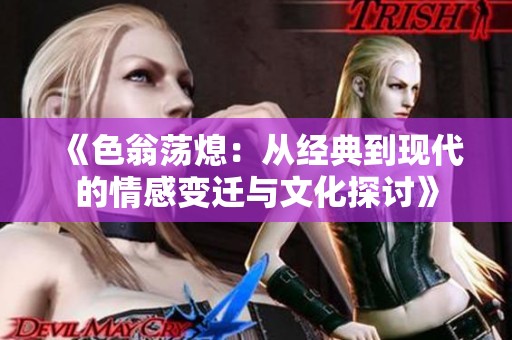 《色翁荡熄：从经典到现代的情感变迁与文化探讨》