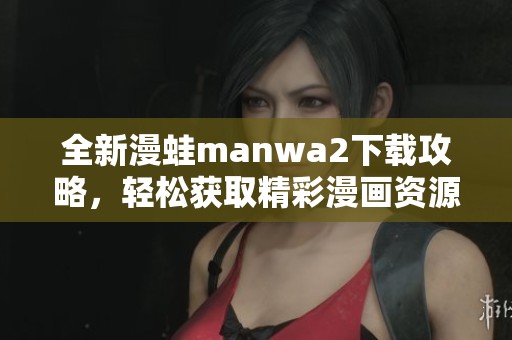 全新漫蛙manwa2下载攻略，轻松获取精彩漫画资源解析