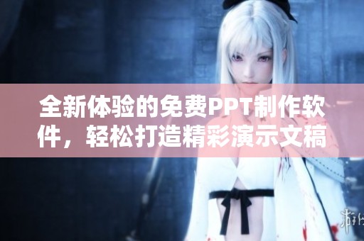 全新体验的免费PPT制作软件，轻松打造精彩演示文稿
