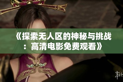 《探索无人区的神秘与挑战：高清电影免费观看》