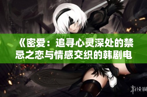 《密爱：追寻心灵深处的禁忌之恋与情感交织的韩剧电影版》