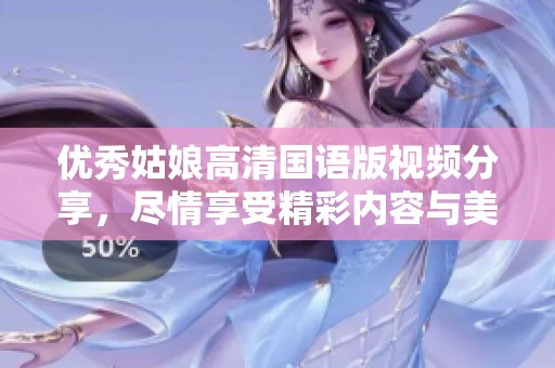 优秀姑娘高清国语版视频分享，尽情享受精彩内容与美好瞬间