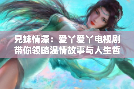 兄妹情深：爱丫爱丫电视剧带你领略温情故事与人生哲理