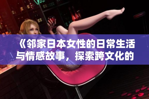 《邻家日本女性的日常生活与情感故事，探索跨文化的爱与理解》
