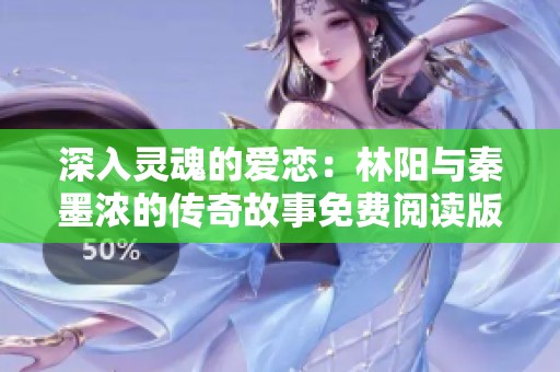 深入灵魂的爱恋：林阳与秦墨浓的传奇故事免费阅读版