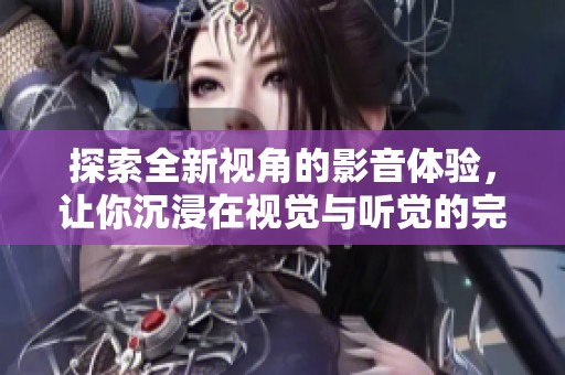 探索全新视角的影音体验，让你沉浸在视觉与听觉的完美结合中