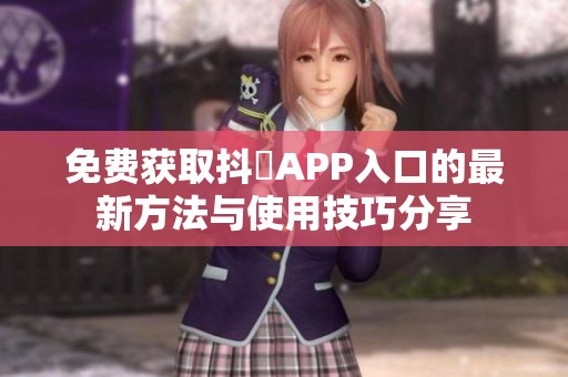 免费获取抖抈APP入口的最新方法与使用技巧分享