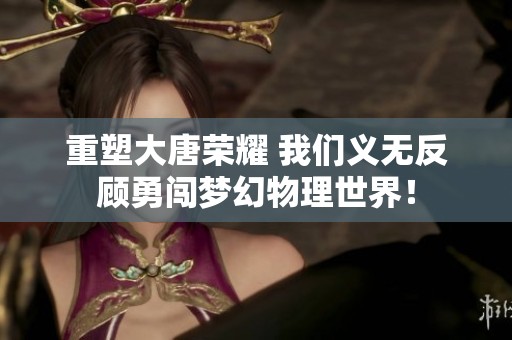 重塑大唐荣耀 我们义无反顾勇闯梦幻物理世界！