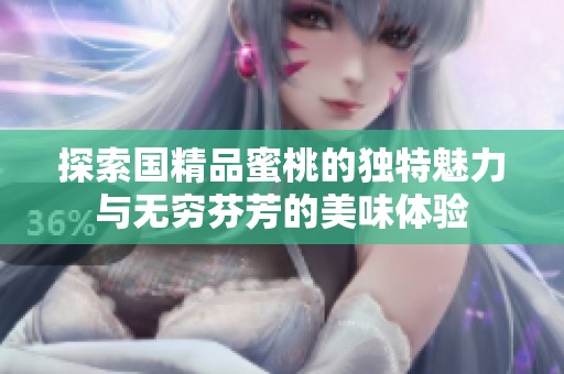 探索国精品蜜桃的独特魅力与无穷芬芳的美味体验