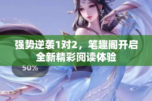 强势逆袭1对2，笔趣阁开启全新精彩阅读体验